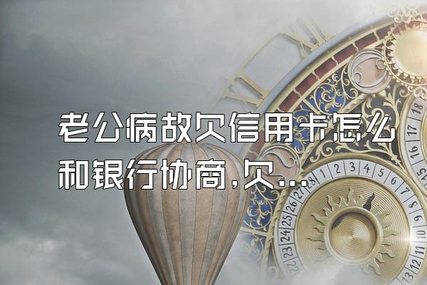 老公病故欠信用卡怎么和银行协商,欠信用卡怎么跟银行协商