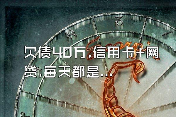 欠债40万,信用卡+网贷,每天都是还款日,拆东补西怎么办?