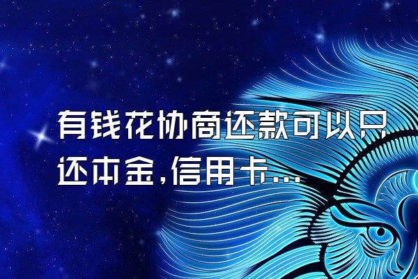 有钱花协商还款可以只还本金,信用卡逾期如何协商还款?什么