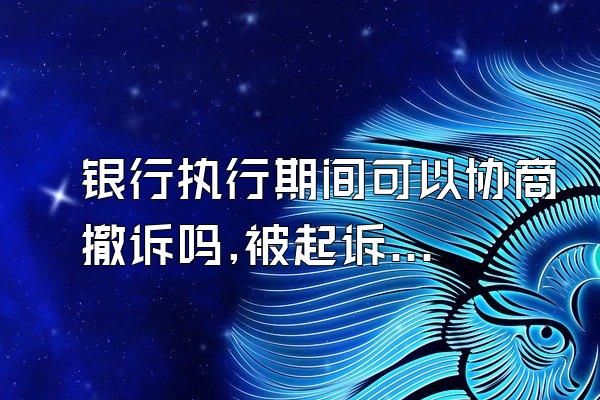 银行执行期间可以协商撤诉吗,被起诉信用卡逾期,钱已还清,