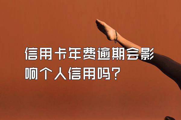 信用卡年费逾期会影响个人信用吗？