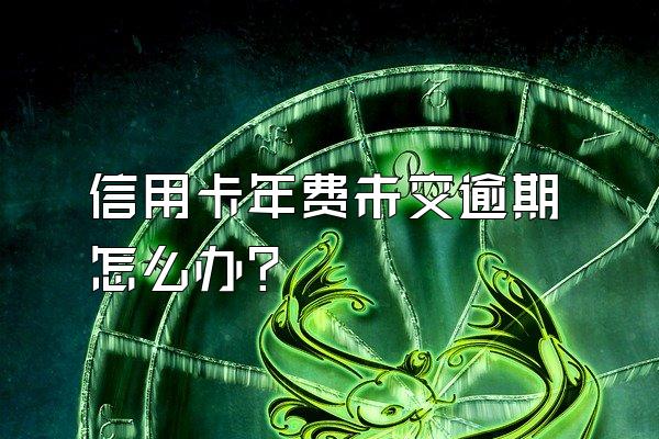 信用卡年费未交逾期怎么办？