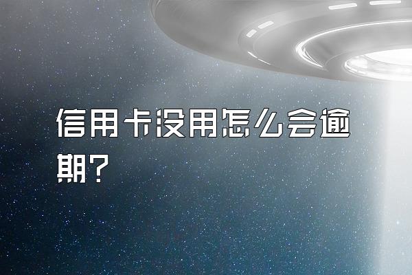 信用卡没用怎么会逾期？