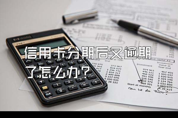 信用卡分期后又逾期了怎么办？