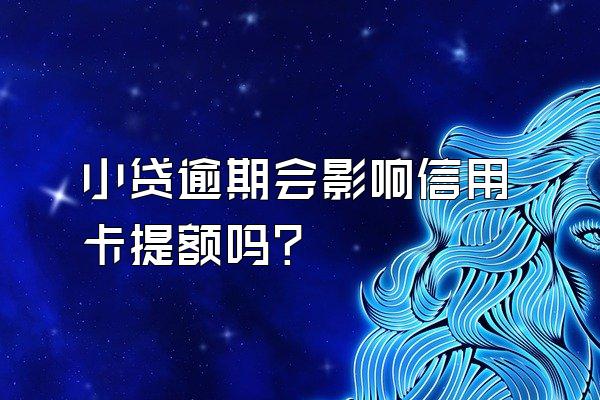 小贷逾期会影响信用卡提额吗？