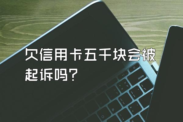 欠信用卡五千块会被起诉吗？