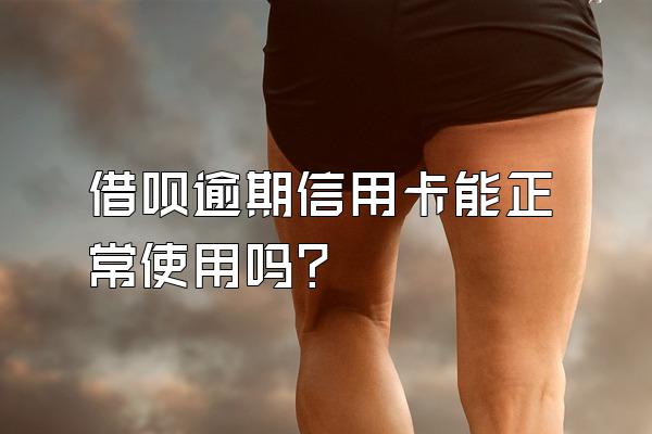 借呗逾期信用卡能正常使用吗？