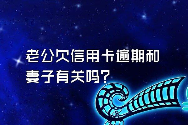 老公欠信用卡逾期和妻子有关吗？