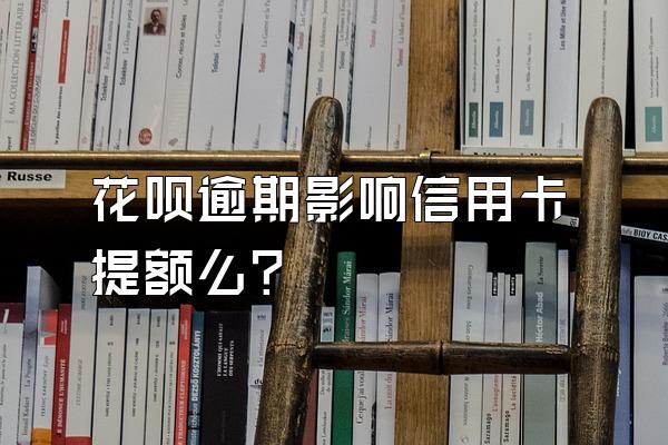 花呗逾期影响信用卡提额么？