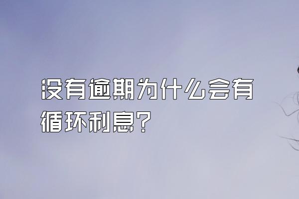 没有逾期为什么会有循环利息？
