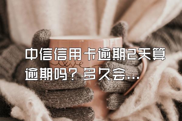中信信用卡逾期2天算逾期吗？多久会被起诉？