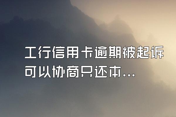 工行信用卡逾期被起诉可以协商只还本金吗？逾期几天算逾期