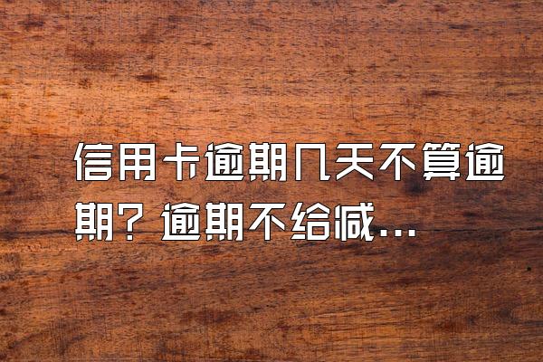 信用卡逾期几天不算逾期？逾期不给减免怎么办？