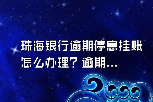 珠海银行逾期停息挂账怎么办理？逾期后果严重吗？