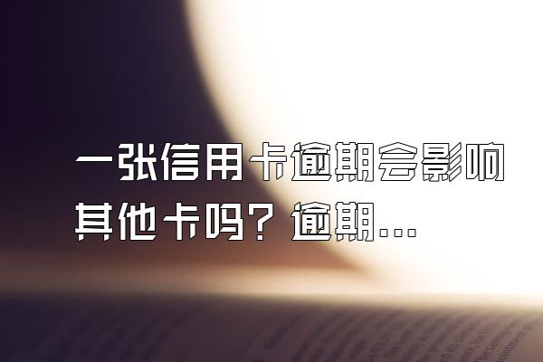 一张信用卡逾期会影响其他卡吗？逾期会影响额度吗？