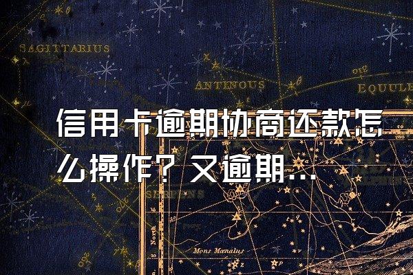 信用卡逾期协商还款怎么操作？又逾期了怎么办？