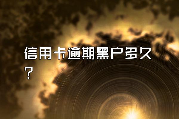 信用卡逾期黑户多久？