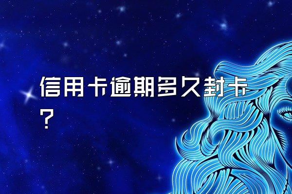 信用卡逾期多久封卡？