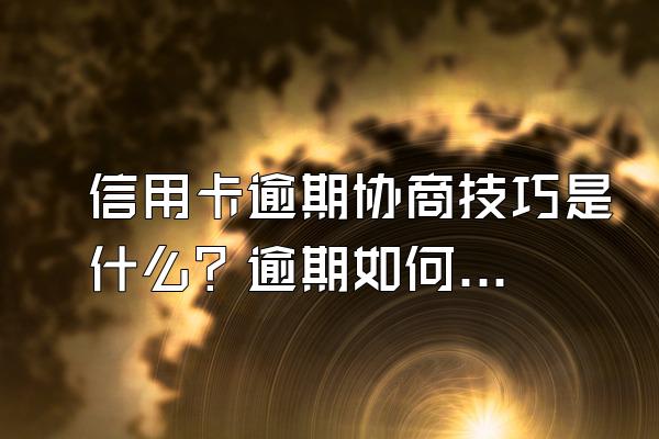 信用卡逾期协商技巧是什么？逾期如何办理停息挂账？