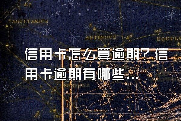 信用卡怎么算逾期？信用卡逾期有哪些后果？