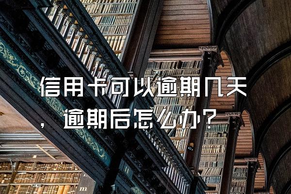 信用卡可以逾期几天，逾期后怎么办？