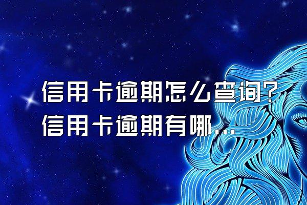 信用卡逾期怎么查询？信用卡逾期有哪些影响