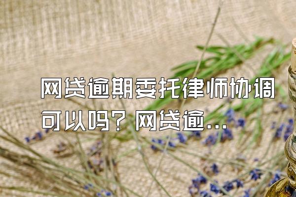 网贷逾期委托律师协调可以吗？网贷逾期多久被起诉？