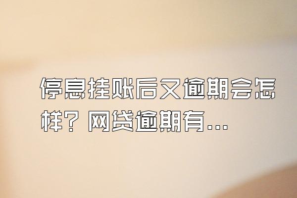 停息挂账后又逾期会怎样？网贷逾期有什么影响？
