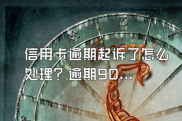 信用卡逾期起诉了怎么处理？逾期90天如何解冻？