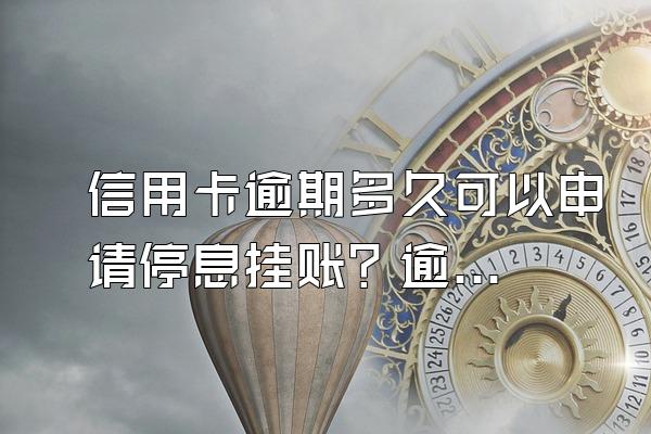信用卡逾期多久可以申请停息挂账？逾期会上门吗？