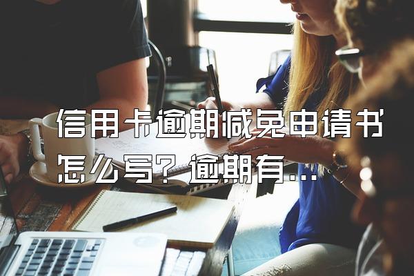 信用卡逾期减免申请书怎么写？逾期有什么后果？