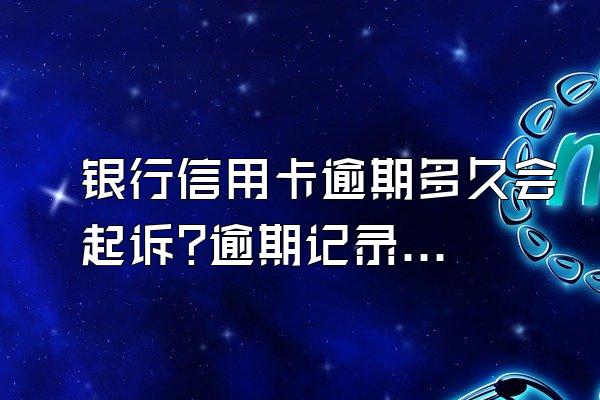 银行信用卡逾期多久会起诉?逾期记录怎么消除?