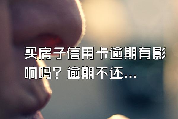 买房子信用卡逾期有影响吗？逾期不还有哪些后果呢？