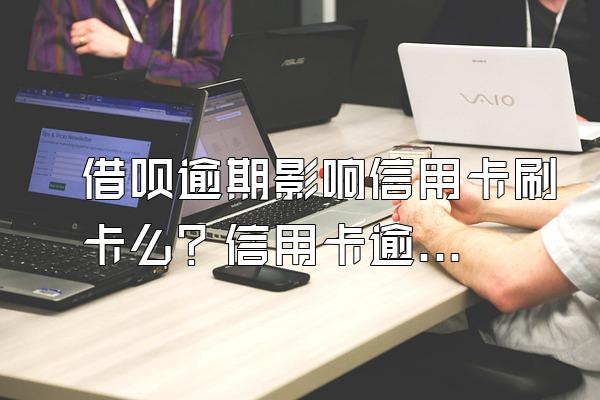 借呗逾期影响信用卡刷卡么？信用卡逾期怎么办？