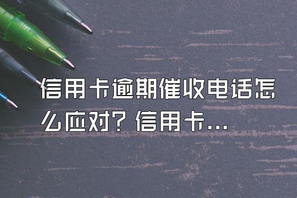 信用卡逾期催收电话怎么应对？信用卡逾期多久会催收？