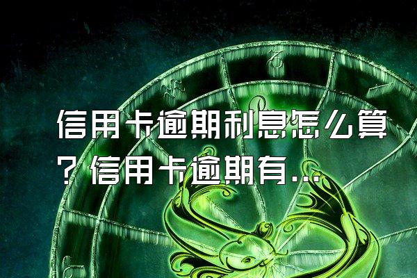 信用卡逾期利息怎么算？信用卡逾期有什么危害？