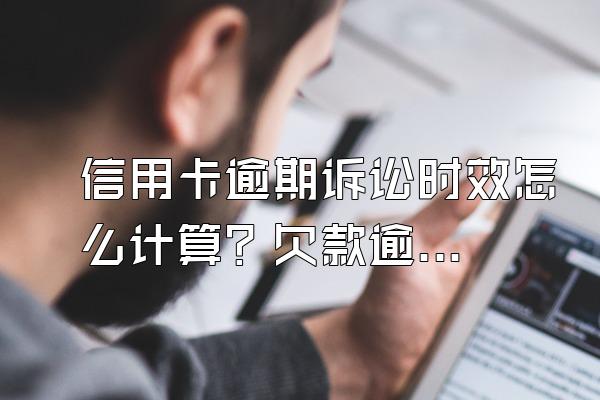 信用卡逾期诉讼时效怎么计算？欠款逾期被起诉怎么办？
