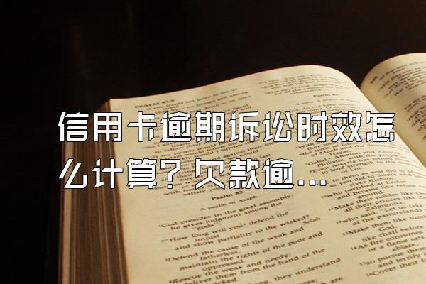 信用卡逾期诉讼时效怎么计算？欠款逾期被起诉怎么办？