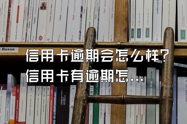 信用卡逾期会怎么样？信用卡有逾期怎么消除？