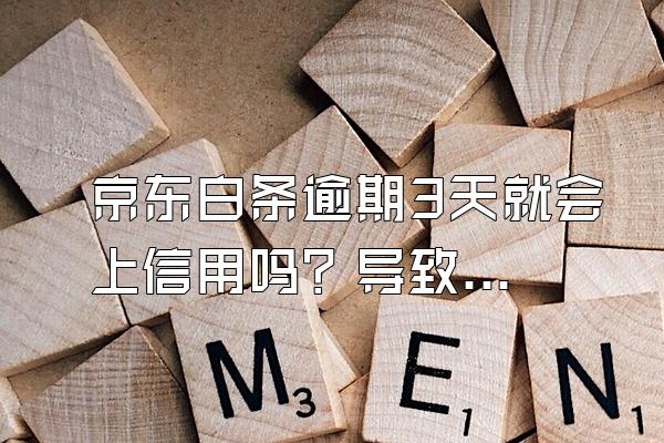 京东白条逾期3天就会上信用吗？导致逾期怎么办？