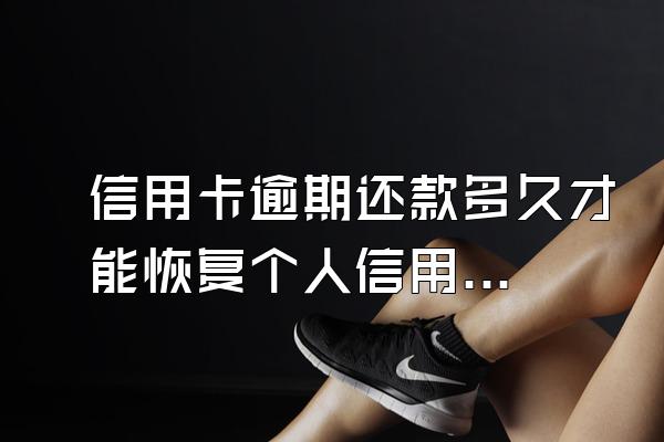 信用卡逾期还款多久才能恢复个人信用？逾期了严重吗？