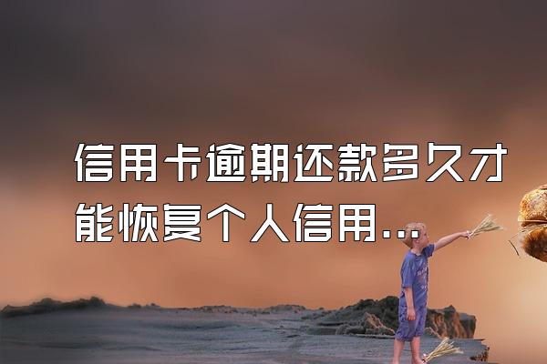 信用卡逾期还款多久才能恢复个人信用？逾期了严重吗？