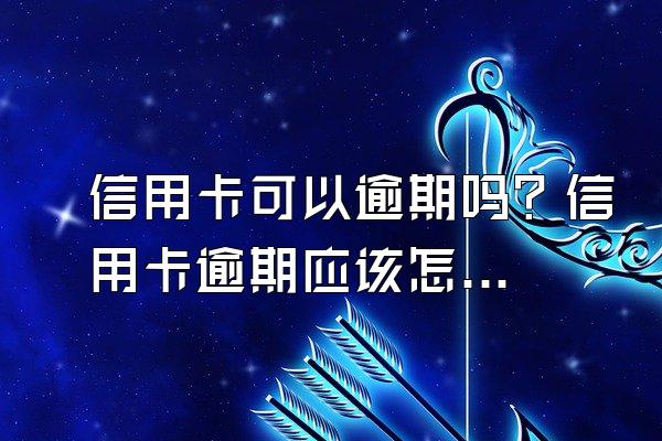 信用卡可以逾期吗？信用卡逾期应该怎么正确面对？