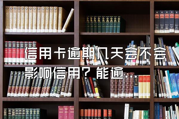 信用卡逾期几天会不会影响信用？能逾期几天？