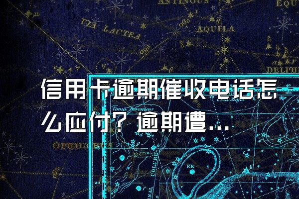 信用卡逾期催收电话怎么应付？逾期遭遇违规催收怎么办？