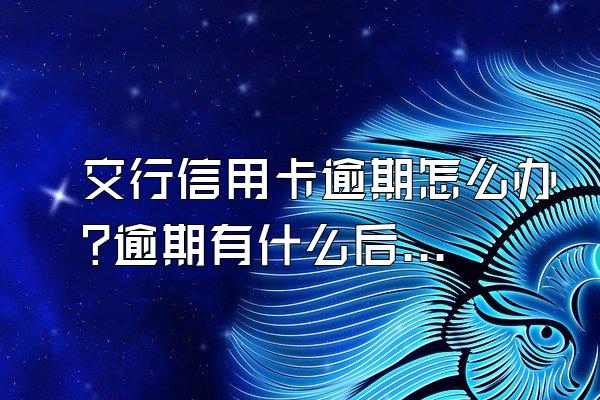 交行信用卡逾期怎么办?逾期有什么后果?