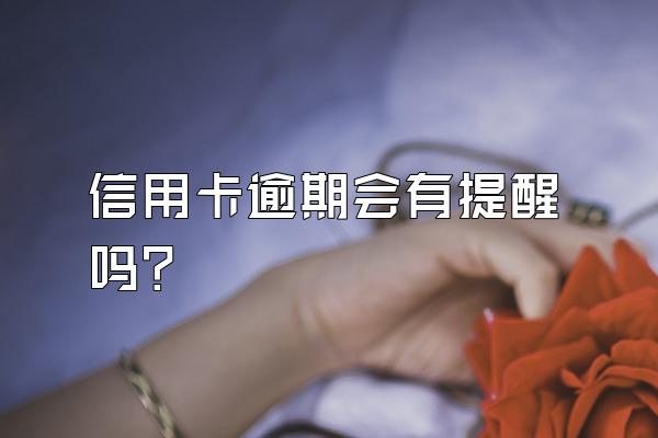 信用卡逾期会有提醒吗？