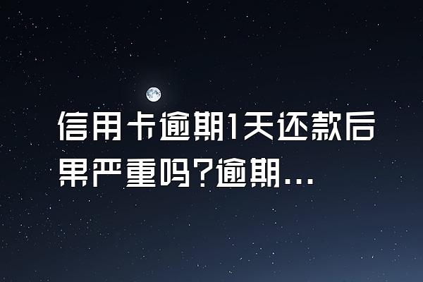 信用卡逾期1天还款后果严重吗?逾期有什么影响?