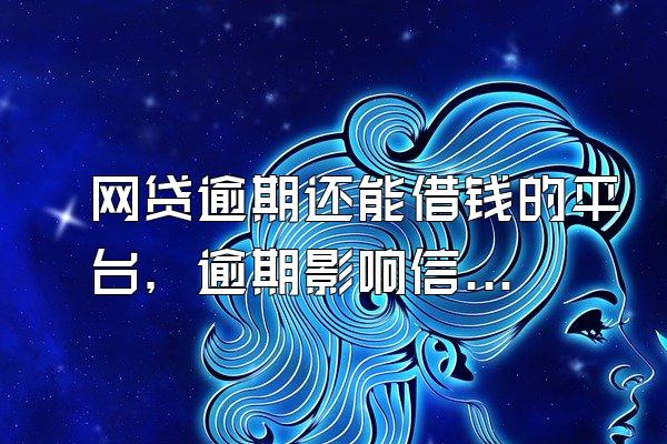 网贷逾期还能借钱的平台，逾期影响信用吗？