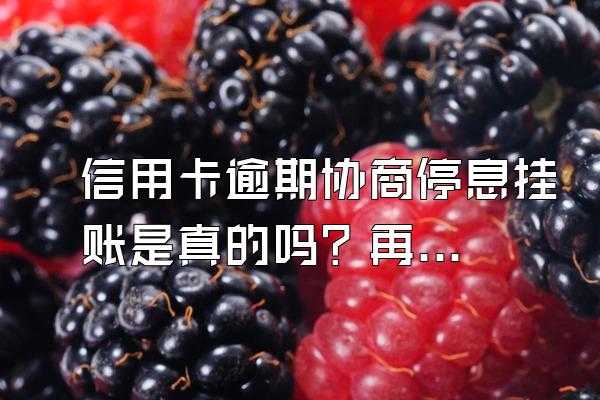 信用卡逾期协商停息挂账是真的吗？再次逾期了怎么办？